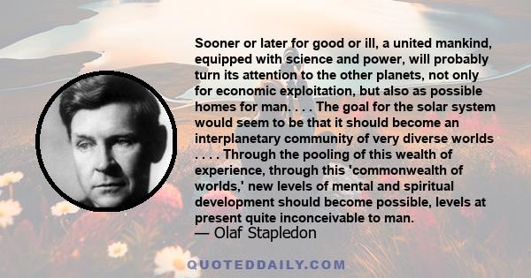 Sooner or later for good or ill, a united mankind, equipped with science and power, will probably turn its attention to the other planets, not only for economic exploitation, but also as possible homes for man. . . .