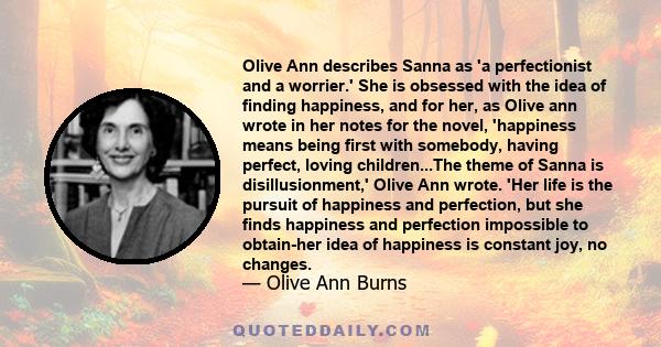 Olive Ann describes Sanna as 'a perfectionist and a worrier.' She is obsessed with the idea of finding happiness, and for her, as Olive ann wrote in her notes for the novel, 'happiness means being first with somebody,