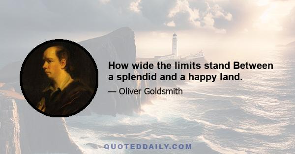 How wide the limits stand Between a splendid and a happy land.