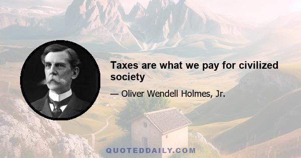 Taxes are what we pay for civilized society