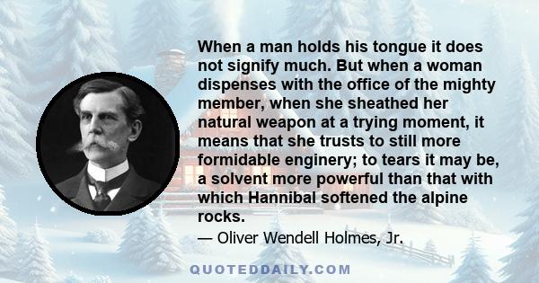 When a man holds his tongue it does not signify much. But when a woman dispenses with the office of the mighty member, when she sheathed her natural weapon at a trying moment, it means that she trusts to still more