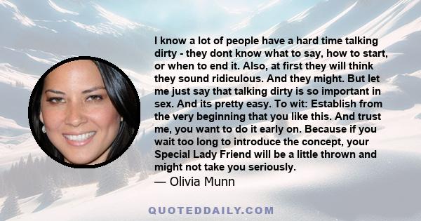 I know a lot of people have a hard time talking dirty - they dont know what to say, how to start, or when to end it. Also, at first they will think they sound ridiculous. And they might. But let me just say that talking