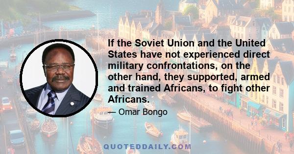 If the Soviet Union and the United States have not experienced direct military confrontations, on the other hand, they supported, armed and trained Africans, to fight other Africans.
