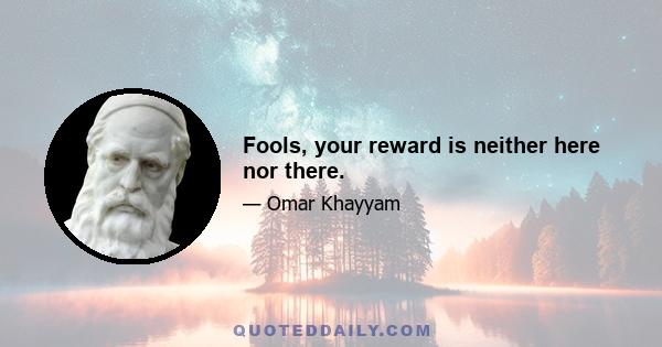 Fools, your reward is neither here nor there.