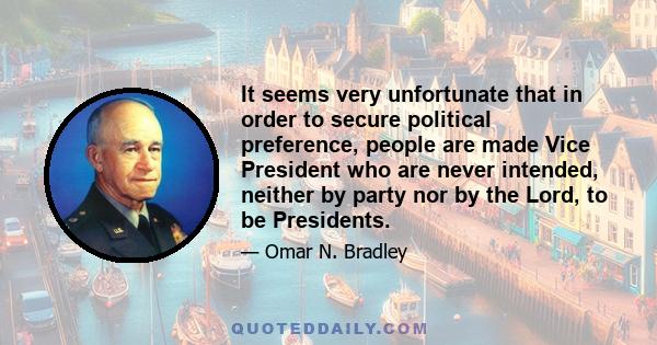 It seems very unfortunate that in order to secure political preference, people are made Vice President who are never intended, neither by party nor by the Lord, to be Presidents.
