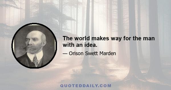 The world makes way for the man with an idea.