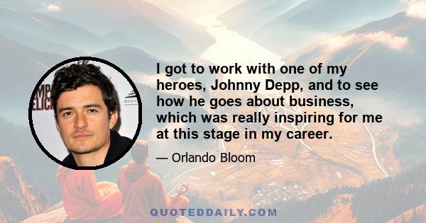 I got to work with one of my heroes, Johnny Depp, and to see how he goes about business, which was really inspiring for me at this stage in my career.