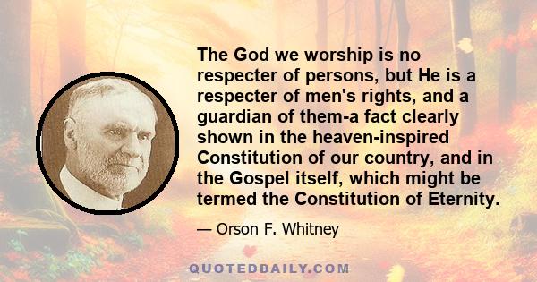 The God we worship is no respecter of persons, but He is a respecter of men's rights, and a guardian of them-a fact clearly shown in the heaven-inspired Constitution of our country, and in the Gospel itself, which might