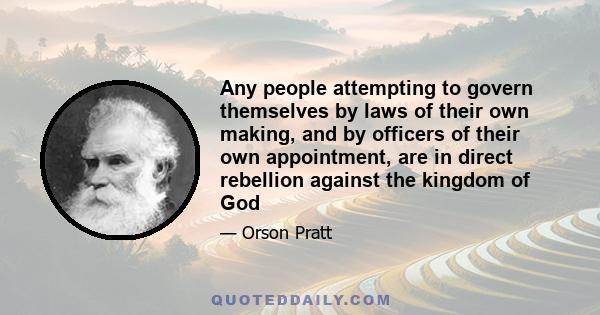 Any people attempting to govern themselves by laws of their own making, and by officers of their own appointment, are in direct rebellion against the kingdom of God