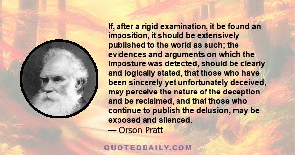 If, after a rigid examination, it be found an imposition, it should be extensively published to the world as such; the evidences and arguments on which the imposture was detected, should be clearly and logically stated,