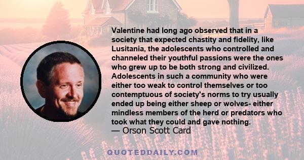 Valentine had long ago observed that in a society that expected chastity and fidelity, like Lusitania, the adolescents who controlled and channeled their youthful passions were the ones who grew up to be both strong and