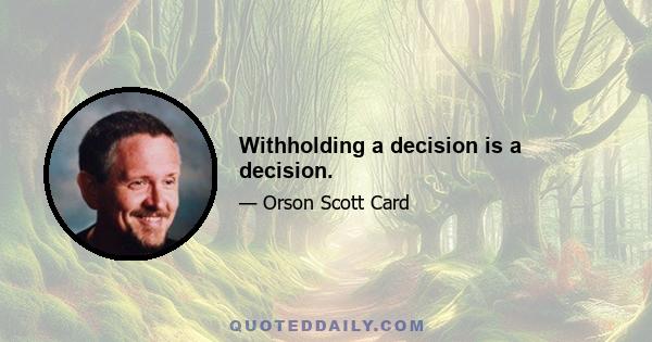 Withholding a decision is a decision.