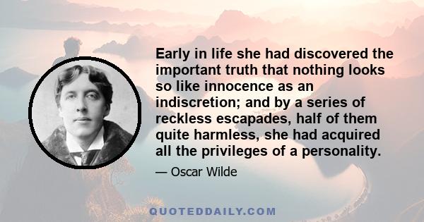 Early in life she had discovered the important truth that nothing looks so like innocence as an indiscretion; and by a series of reckless escapades, half of them quite harmless, she had acquired all the privileges of a