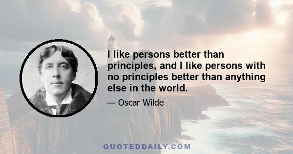 I like persons better than principles, and I like persons with no principles better than anything else in the world.