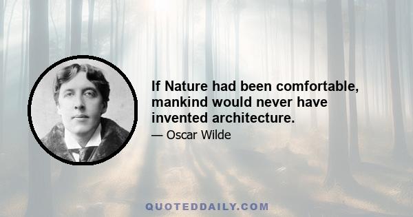 If Nature had been comfortable, mankind would never have invented architecture.