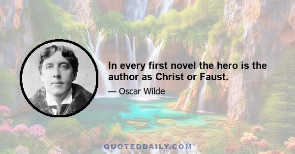In every first novel the hero is the author as Christ or Faust.