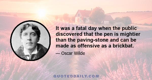 It was a fatal day when the public discovered that the pen is mightier than the paving-stone and can be made as offensive as a brickbat.