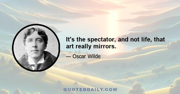 It's the spectator, and not life, that art really mirrors.