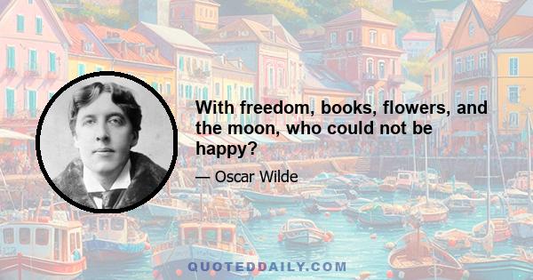 With freedom, books, flowers, and the moon, who could not be happy?