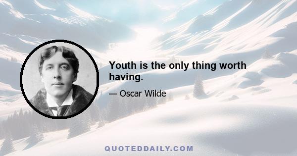 Youth is the only thing worth having.