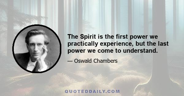 The Spirit is the first power we practically experience, but the last power we come to understand.