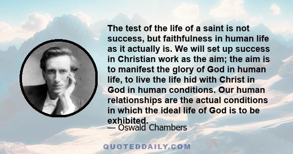 The test of the life of a saint is not success, but faithfulness in human life as it actually is.