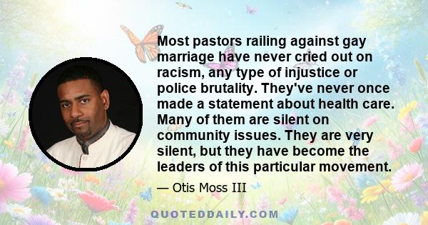 Most pastors railing against gay marriage have never cried out on racism, any type of injustice or police brutality. They've never once made a statement about health care. Many of them are silent on community issues.
