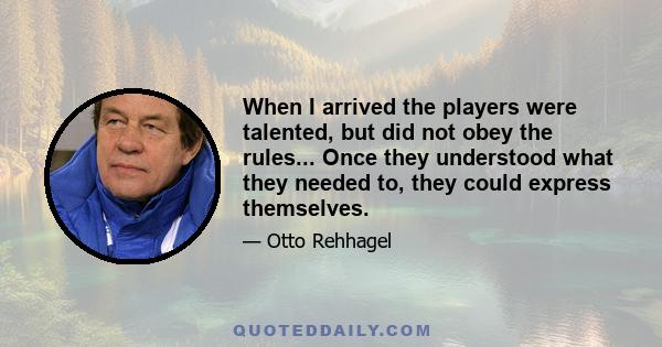When I arrived the players were talented, but did not obey the rules... Once they understood what they needed to, they could express themselves.