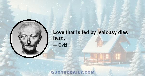 Love that is fed by jealousy dies hard.
