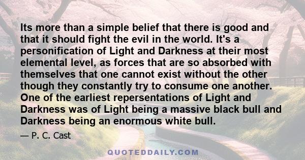 Its more than a simple belief that there is good and that it should fight the evil in the world. It's a personification of Light and Darkness at their most elemental level, as forces that are so absorbed with themselves