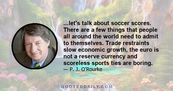 ...let's talk about soccer scores. There are a few things that people all around the world need to admit to themselves. Trade restraints slow economic growth, the euro is not a reserve currency and scoreless sports ties