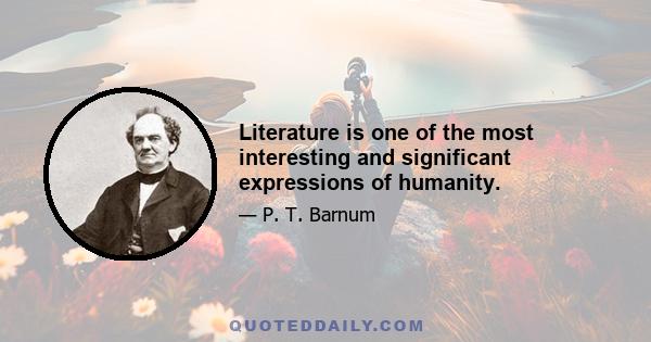 Literature is one of the most interesting and significant expressions of humanity.