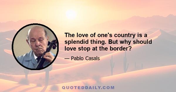 The love of one's country is a splendid thing. But why should love stop at the border?