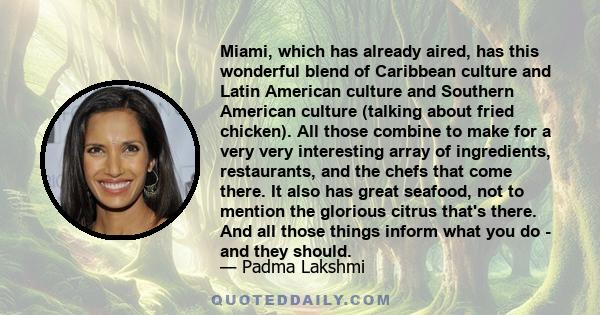 Miami, which has already aired, has this wonderful blend of Caribbean culture and Latin American culture and Southern American culture (talking about fried chicken). All those combine to make for a very very interesting