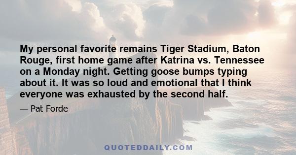 My personal favorite remains Tiger Stadium, Baton Rouge, first home game after Katrina vs. Tennessee on a Monday night. Getting goose bumps typing about it. It was so loud and emotional that I think everyone was