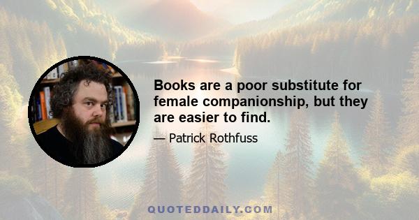 Books are a poor substitute for female companionship, but they are easier to find.