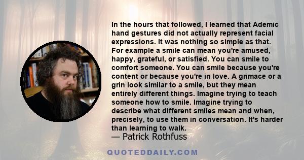 In the hours that followed, I learned that Ademic hand gestures did not actually represent facial expressions. It was nothing so simple as that. For example a smile can mean you're amused, happy, grateful, or satisfied.