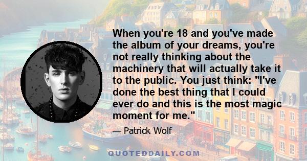 When you're 18 and you've made the album of your dreams, you're not really thinking about the machinery that will actually take it to the public. You just think: I've done the best thing that I could ever do and this is