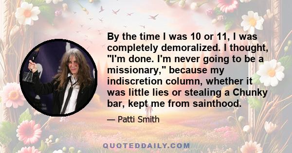 By the time I was 10 or 11, I was completely demoralized. I thought, I'm done. I'm never going to be a missionary, because my indiscretion column, whether it was little lies or stealing a Chunky bar, kept me from