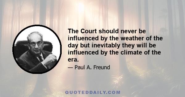The Court should never be influenced by the weather of the day but inevitably they will be influenced by the climate of the era.