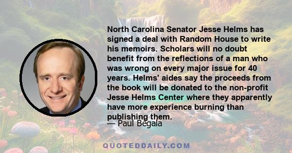 North Carolina Senator Jesse Helms has signed a deal with Random House to write his memoirs. Scholars will no doubt benefit from the reflections of a man who was wrong on every major issue for 40 years. Helms' aides say