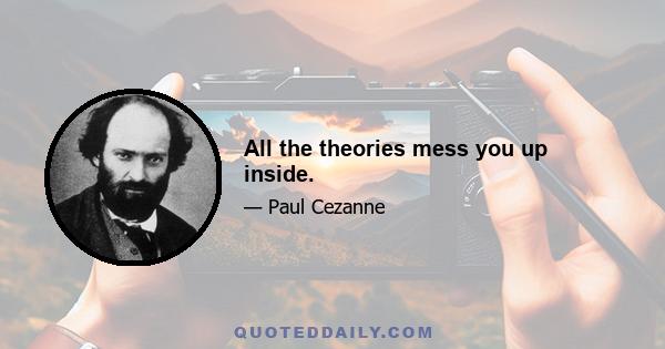 All the theories mess you up inside.