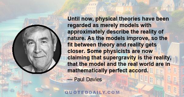 Until now, physical theories have been regarded as merely models with approximately describe the reality of nature. As the models improve, so the fit between theory and reality gets closer. Some physicists are now