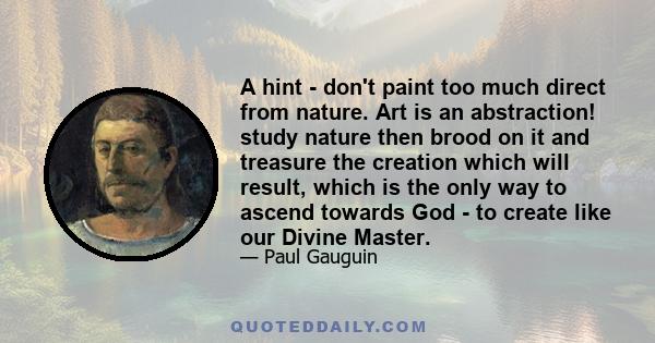 A hint - don't paint too much direct from nature. Art is an abstraction! study nature then brood on it and treasure the creation which will result, which is the only way to ascend towards God - to create like our Divine