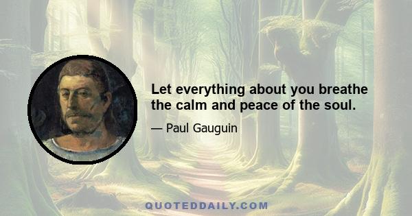 Let everything about you breathe the calm and peace of the soul.