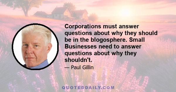 Corporations must answer questions about why they should be in the blogosphere. Small Businesses need to answer questions about why they shouldn't.