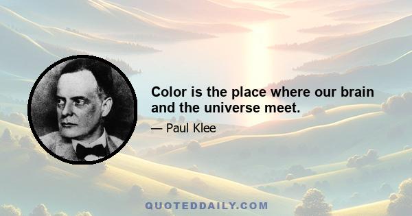 Color is the place where our brain and the universe meet.