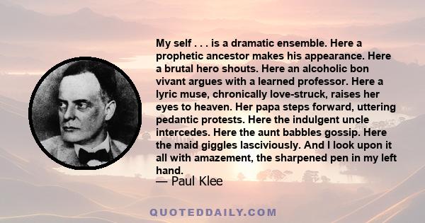 My self . . . is a dramatic ensemble. Here a prophetic ancestor makes his appearance. Here a brutal hero shouts. Here an alcoholic bon vivant argues with a learned professor. Here a lyric muse, chronically love-struck,