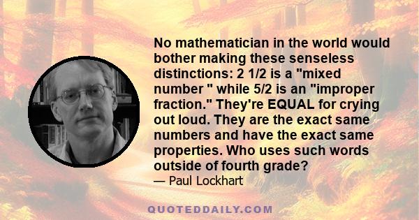 No mathematician in the world would bother making these senseless distinctions: 2 1/2 is a mixed number while 5/2 is an improper fraction. They're EQUAL for crying out loud. They are the exact same numbers and have the