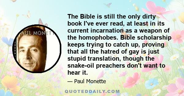 The Bible is still the only dirty book I've ever read, at least in its current incarnation as a weapon of the homophobes. Bible scholarship keeps trying to catch up, proving that all the hatred of gay is just stupid